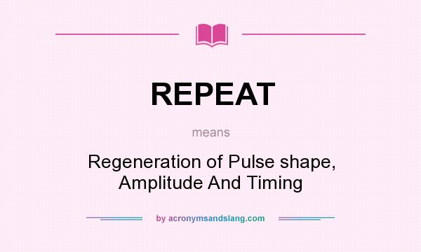 What does REPEAT mean? It stands for Regeneration of Pulse shape, Amplitude And Timing