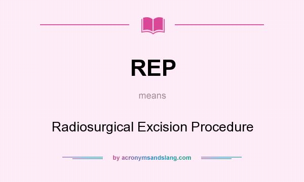 What does REP mean? It stands for Radiosurgical Excision Procedure