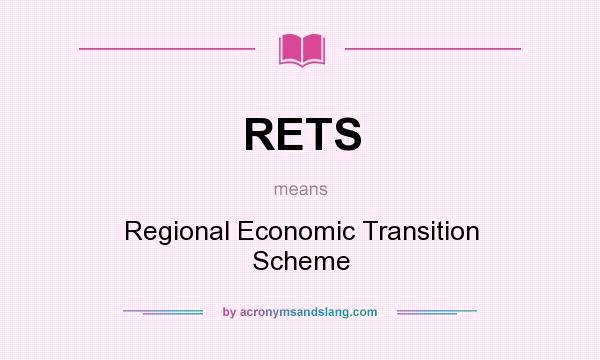 What does RETS mean? It stands for Regional Economic Transition Scheme