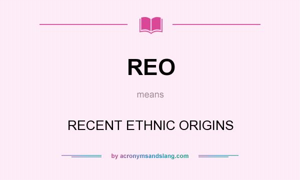 What does REO mean? It stands for RECENT ETHNIC ORIGINS