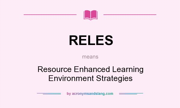 What does RELES mean? It stands for Resource Enhanced Learning Environment Strategies
