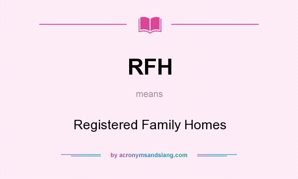 What does RFH mean? It stands for Registered Family Homes