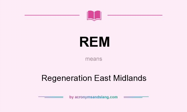 What does REM mean? It stands for Regeneration East Midlands