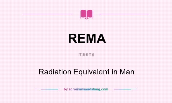 What does REMA mean? It stands for Radiation Equivalent in Man