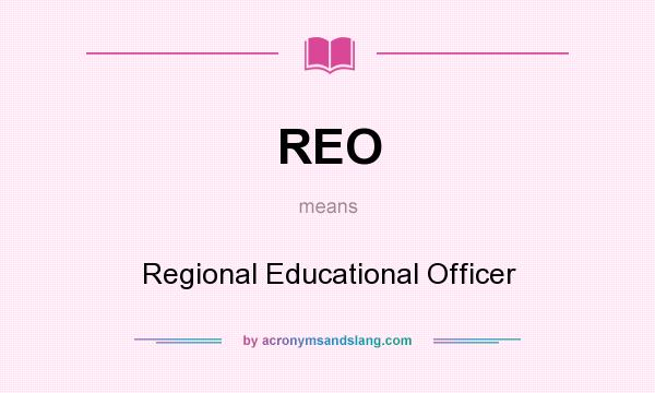 What does REO mean? It stands for Regional Educational Officer