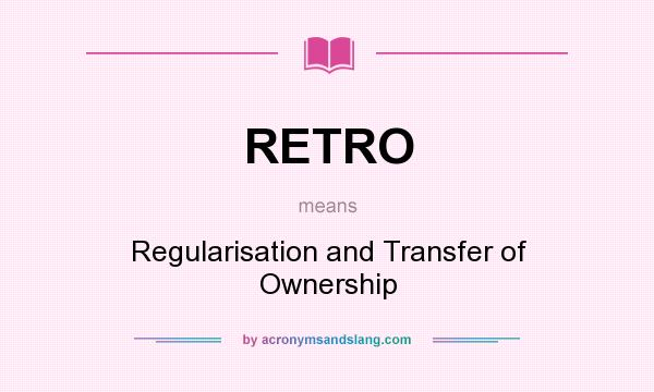 What does RETRO mean? It stands for Regularisation and Transfer of Ownership