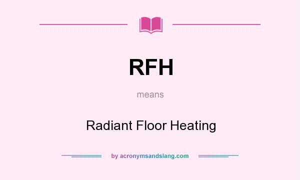 What does RFH mean? It stands for Radiant Floor Heating