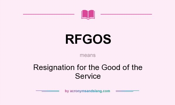 What does RFGOS mean? It stands for Resignation for the Good of the Service