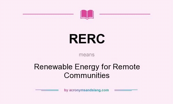 What does RERC mean? It stands for Renewable Energy for Remote Communities