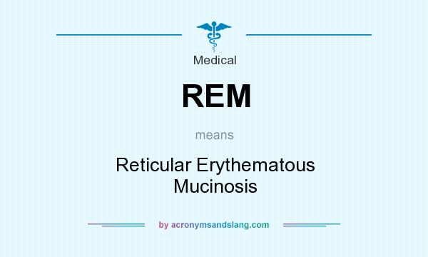 What does REM mean? It stands for Reticular Erythematous Mucinosis