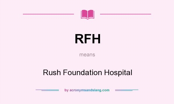 What does RFH mean? It stands for Rush Foundation Hospital