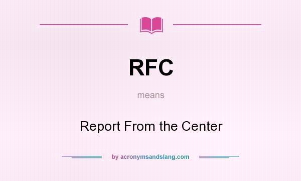 What does RFC mean? It stands for Report From the Center