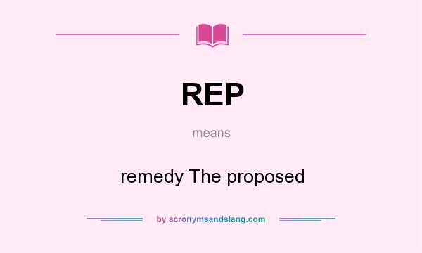 What does REP mean? It stands for remedy The proposed