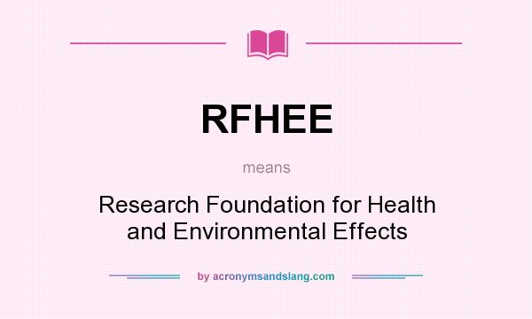 What does RFHEE mean? It stands for Research Foundation for Health and Environmental Effects
