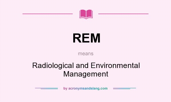 What does REM mean? It stands for Radiological and Environmental Management