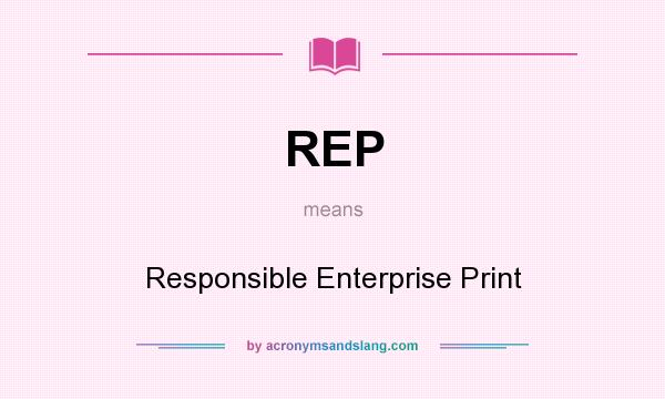What does REP mean? It stands for Responsible Enterprise Print
