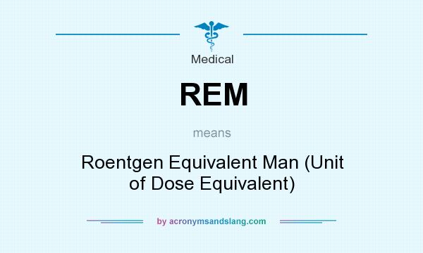 What does REM mean? It stands for Roentgen Equivalent Man (Unit of Dose Equivalent)