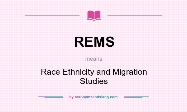 What does REMS mean? It stands for Race Ethnicity and Migration Studies