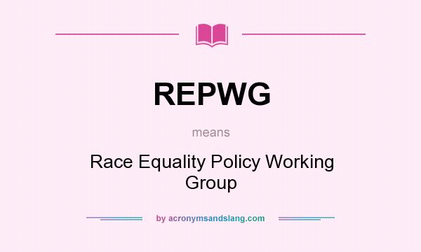 What does REPWG mean? It stands for Race Equality Policy Working Group