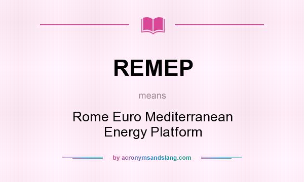 What does REMEP mean? It stands for Rome Euro Mediterranean Energy Platform