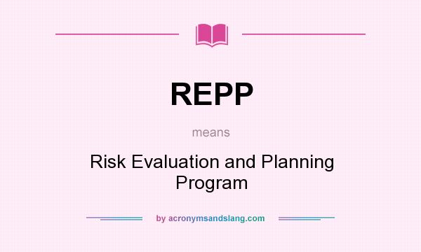 What does REPP mean? It stands for Risk Evaluation and Planning Program
