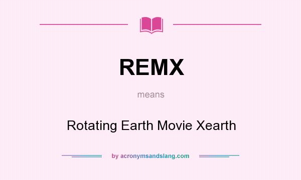 What does REMX mean? It stands for Rotating Earth Movie Xearth