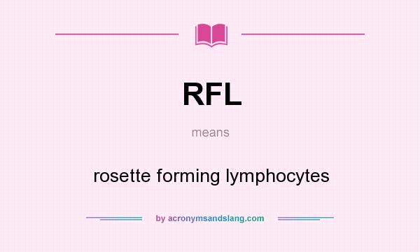 What does RFL mean? It stands for rosette forming lymphocytes