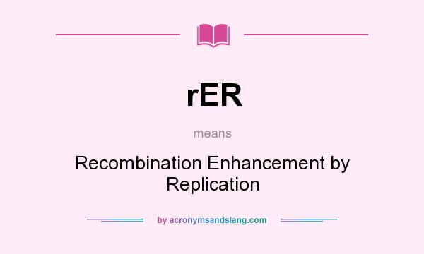 What does rER mean? It stands for Recombination Enhancement by Replication