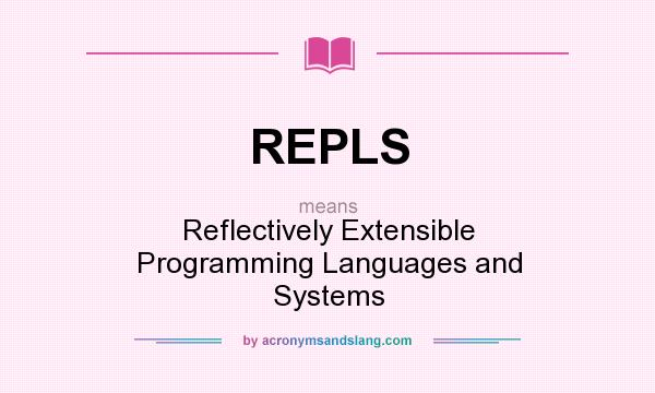 What does REPLS mean? It stands for Reflectively Extensible Programming Languages and Systems