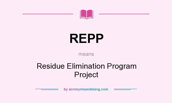 What does REPP mean? It stands for Residue Elimination Program Project