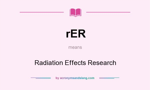 What does rER mean? It stands for Radiation Effects Research