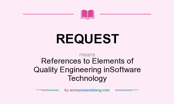 What does REQUEST mean? It stands for References to Elements of Quality Engineering inSoftware Technology