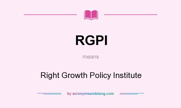 What does RGPI mean? It stands for Right Growth Policy Institute
