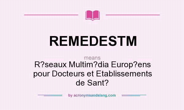 What does REMEDESTM mean? It stands for R?seaux Multim?dia Europ?ens pour Docteurs et Etablissements de Sant?