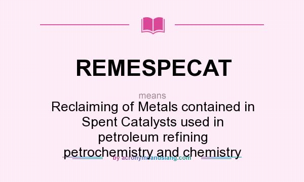 What does REMESPECAT mean? It stands for Reclaiming of Metals contained in Spent Catalysts used in petroleum refining petrochemistry and chemistry