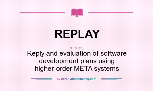 What does REPLAY mean? It stands for Reply and evaluation of software development plans using higher-order META systems