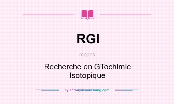 What does RGI mean? It stands for Recherche en GTochimie Isotopique