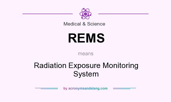 What does REMS mean? It stands for Radiation Exposure Monitoring System