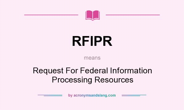 What does RFIPR mean? It stands for Request For Federal Information Processing Resources