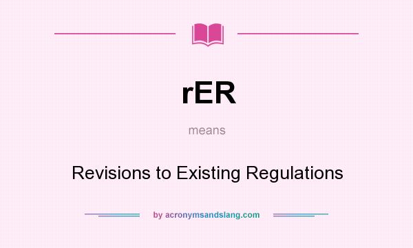 What does rER mean? It stands for Revisions to Existing Regulations