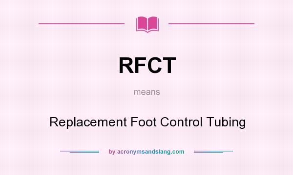 What does RFCT mean? It stands for Replacement Foot Control Tubing