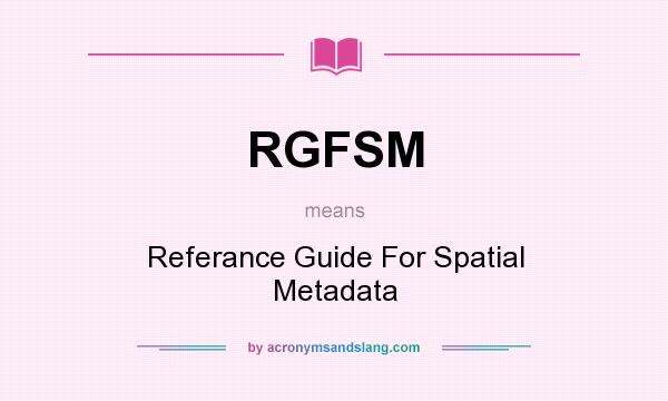 What does RGFSM mean? It stands for Referance Guide For Spatial Metadata