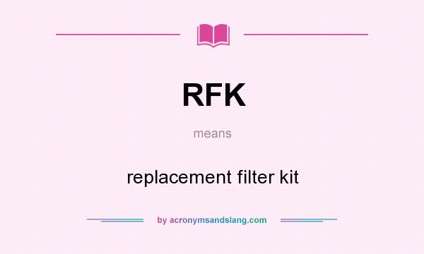 What does RFK mean? It stands for replacement filter kit
