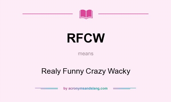 What does RFCW mean? It stands for Realy Funny Crazy Wacky