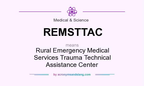 What does REMSTTAC mean? It stands for Rural Emergency Medical Services Trauma Technical Assistance Center