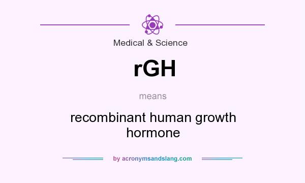 What does rGH mean? It stands for recombinant human growth hormone