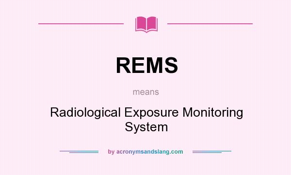 What does REMS mean? It stands for Radiological Exposure Monitoring System