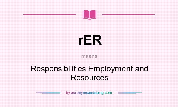 What does rER mean? It stands for Responsibilities Employment and Resources