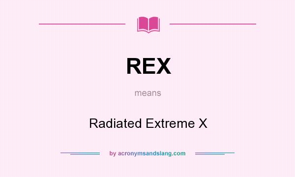 What does REX mean? It stands for Radiated Extreme X