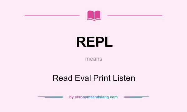 What does REPL mean? It stands for Read Eval Print Listen